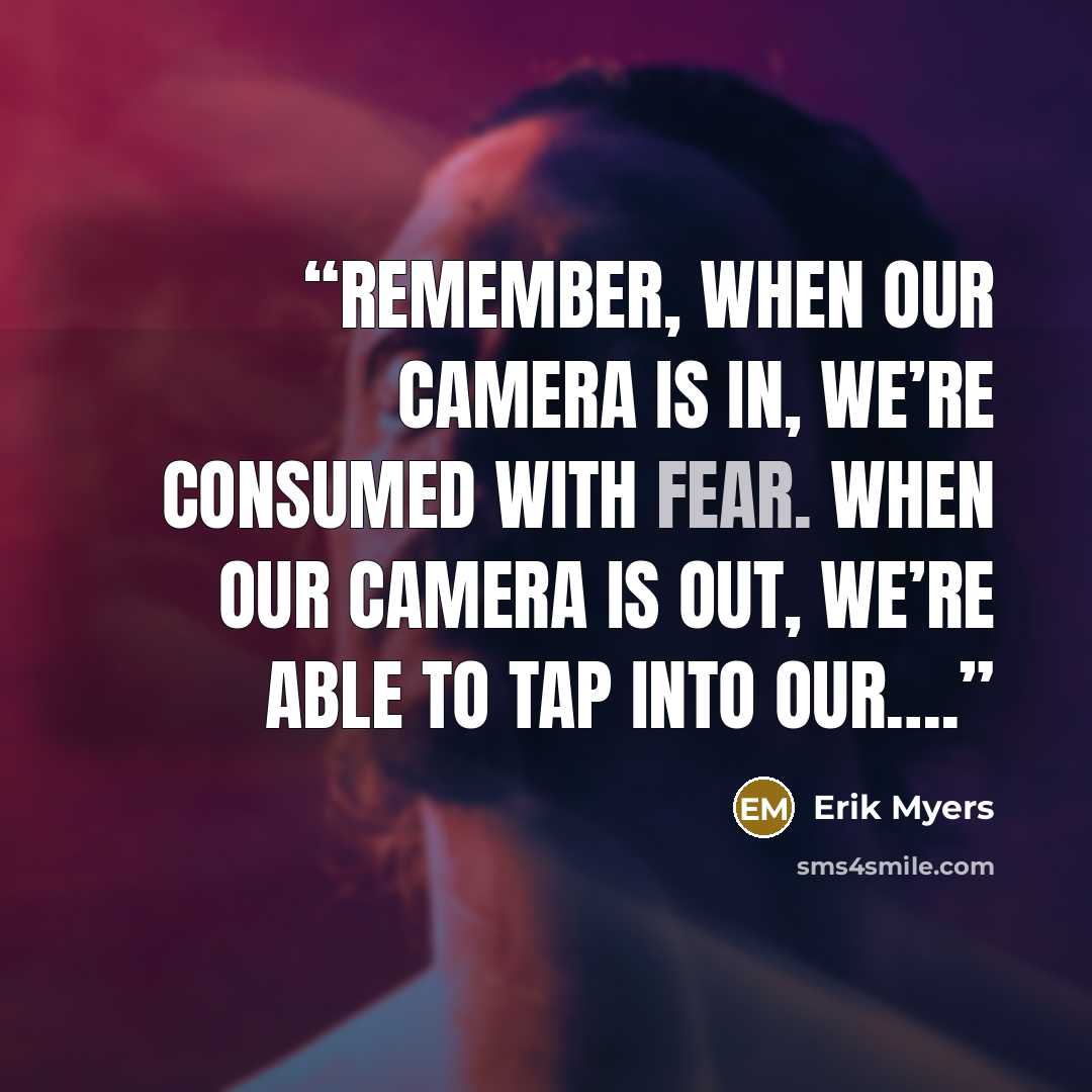 “Remember, when our camera is IN, we’re consumed with fear. When our camera is OUT, we’re able to tap into our….” quote by Erik Myers