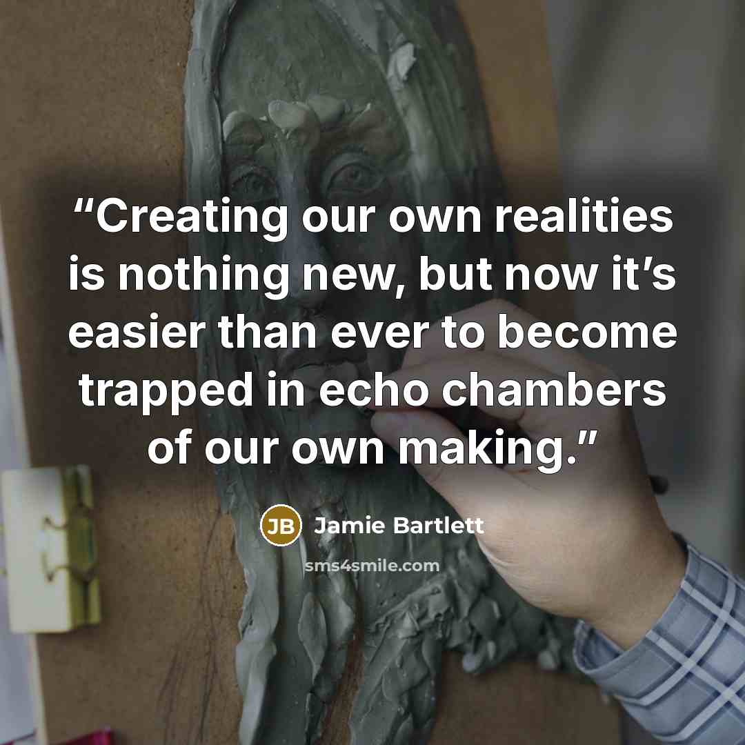 “Creating our own realities is nothing new, but now it’s easier than ever to become trapped in echo chambers of our own making.” quote by Jamie Bartlett