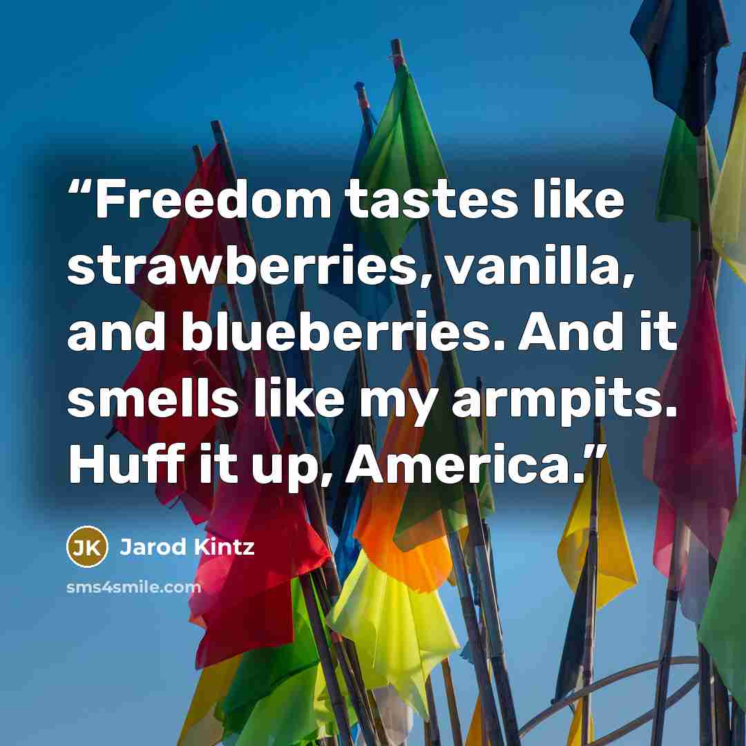 “Freedom tastes like strawberries, vanilla, and blueberries. And it smells like my armpits. Huff it up, America.” quote by Jarod Kintz