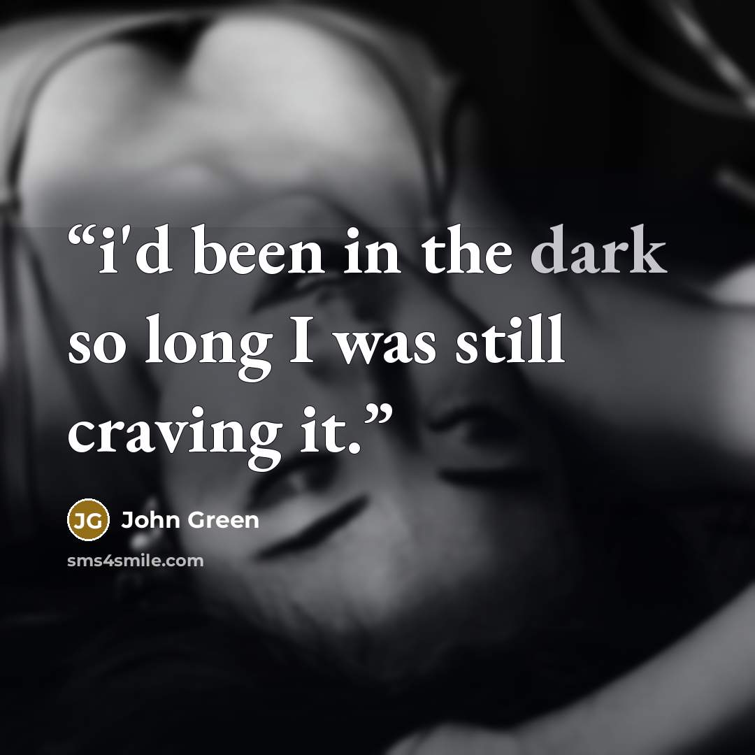 “i'd been in the dark so long I was still craving it.” quote by John Green
