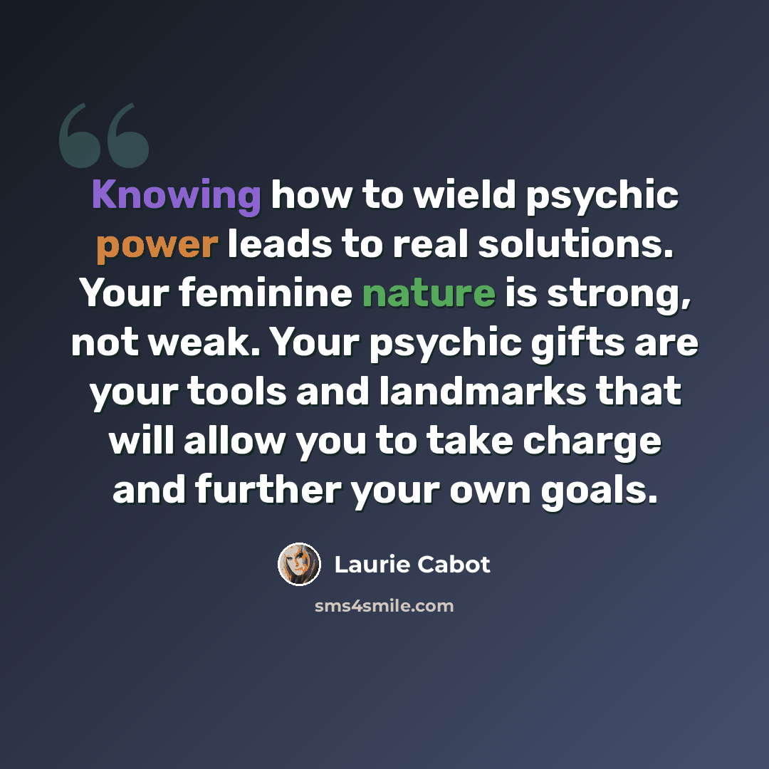 “Knowing how to wield psychic power leads to real solutions. Your feminine nature is strong, not weak. Your psychic gifts are your tools and landmarks that will allow you to take charge and further your own goals.” quote by Laurie Cabot