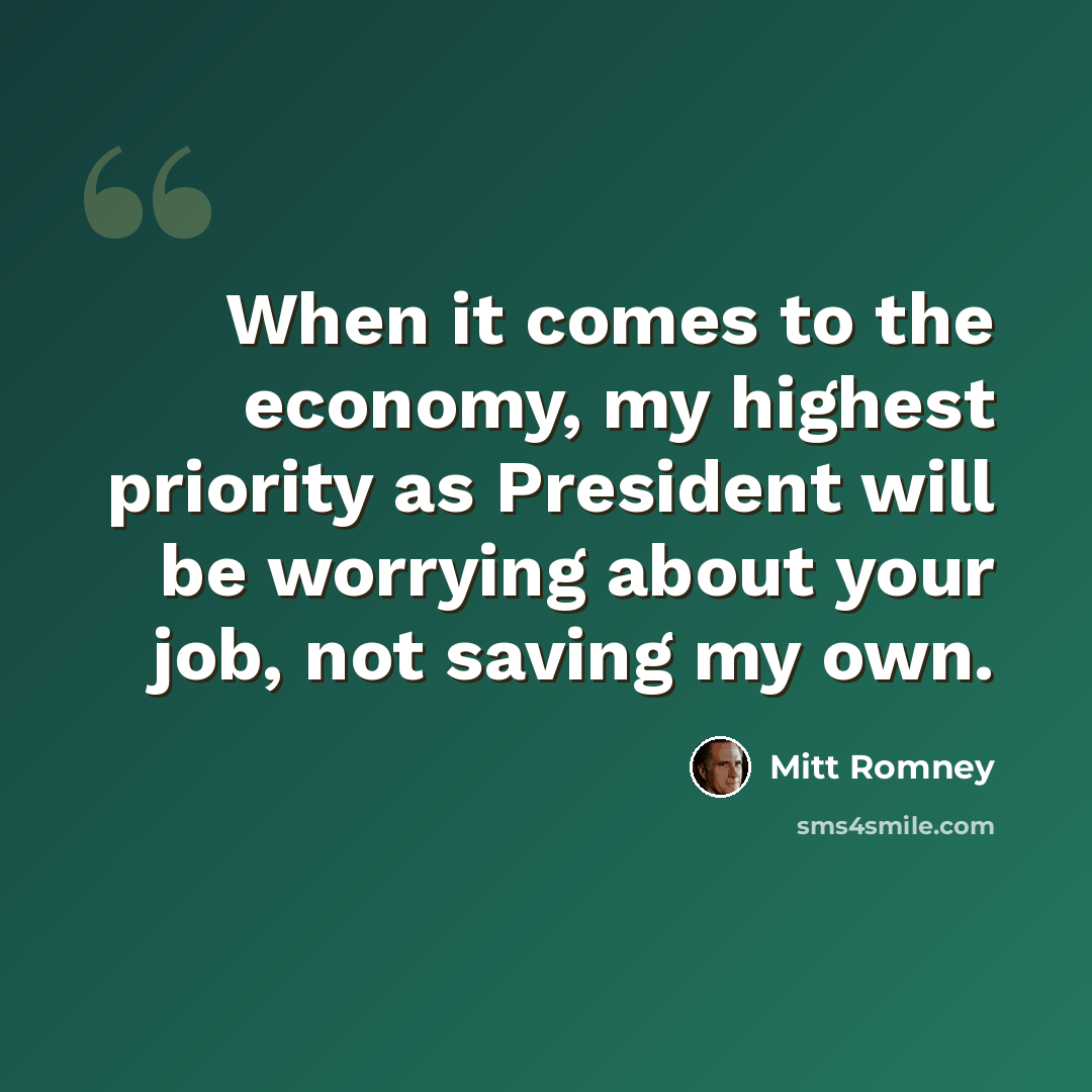 “When it comes to the economy, my highest priority as President will be worrying about your job, not saving my own.” quote by Mitt Romney