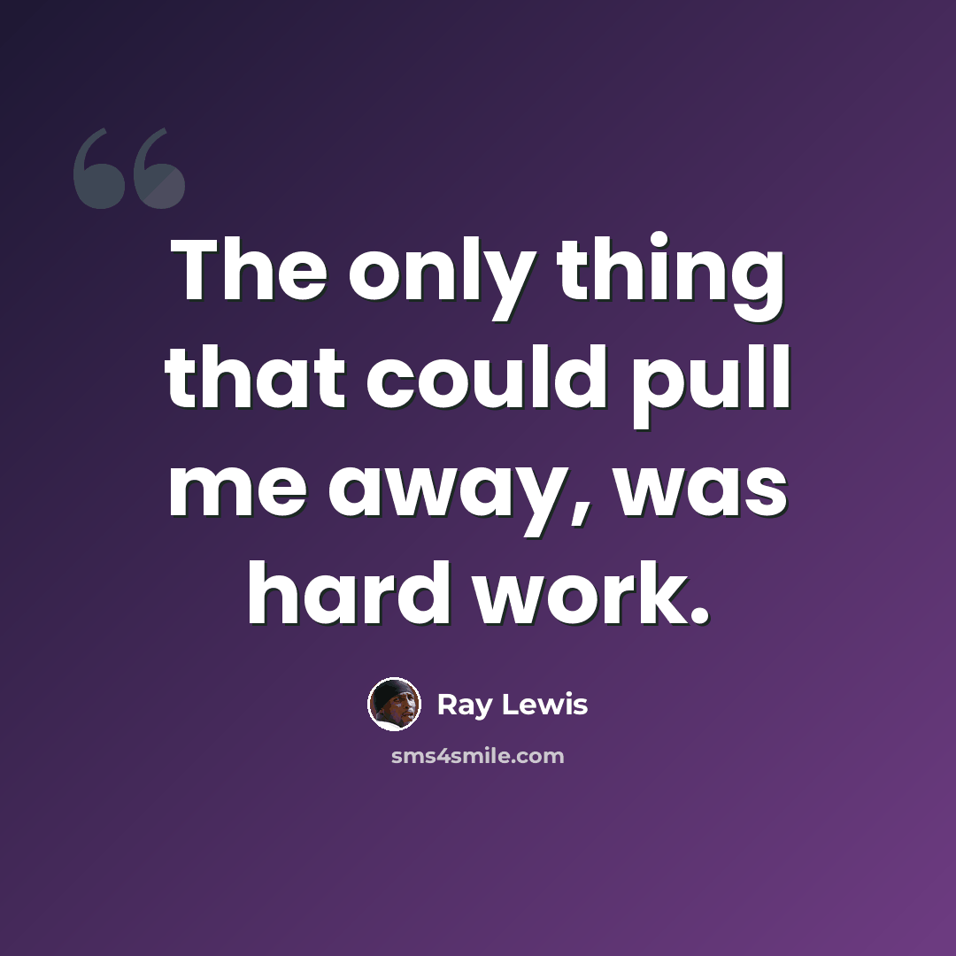 “The only thing that could pull me away, was hard work.” quote by Ray Lewis