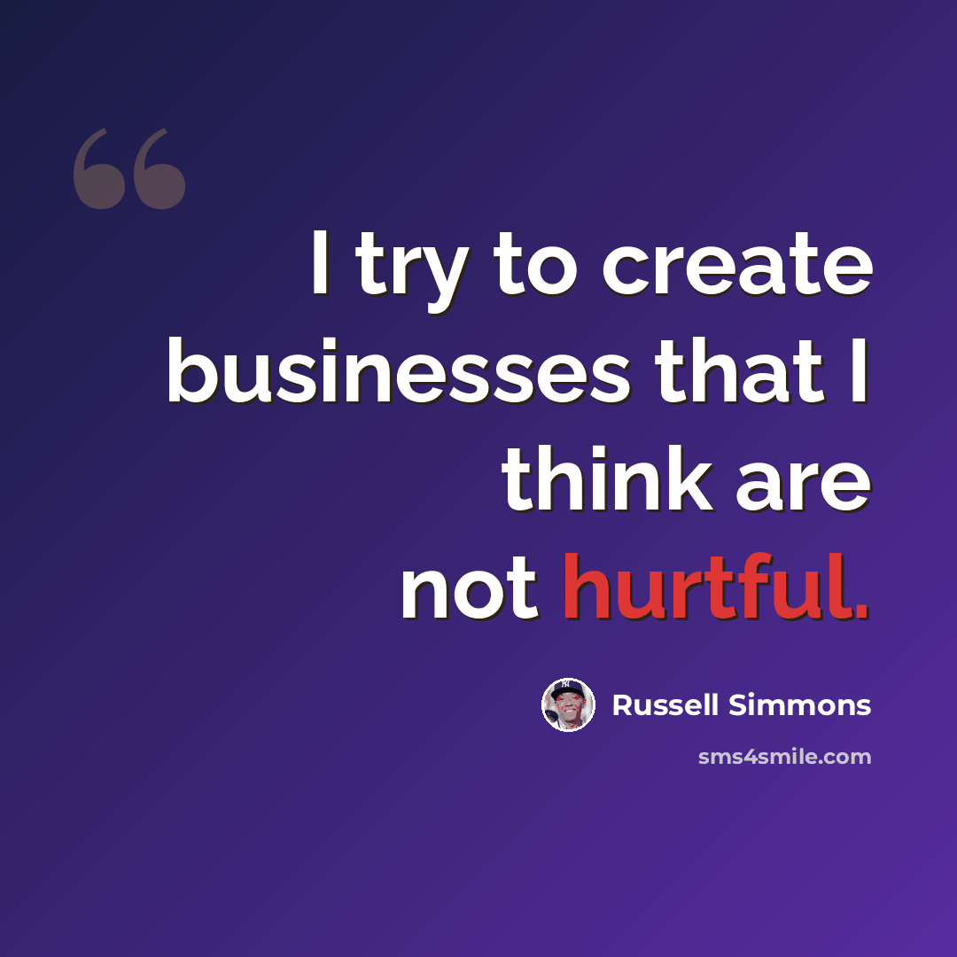 “I try to create businesses that I think are not hurtful.” quote by Russell Simmons
