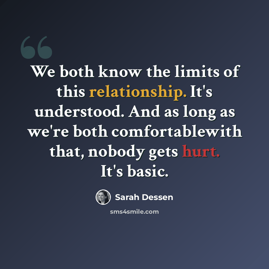 “We both know the limits of this relationship. It's understood. And as long as we're both comfortablewith that, nobody gets hurt. It's basic.” quote by Sarah Dessen