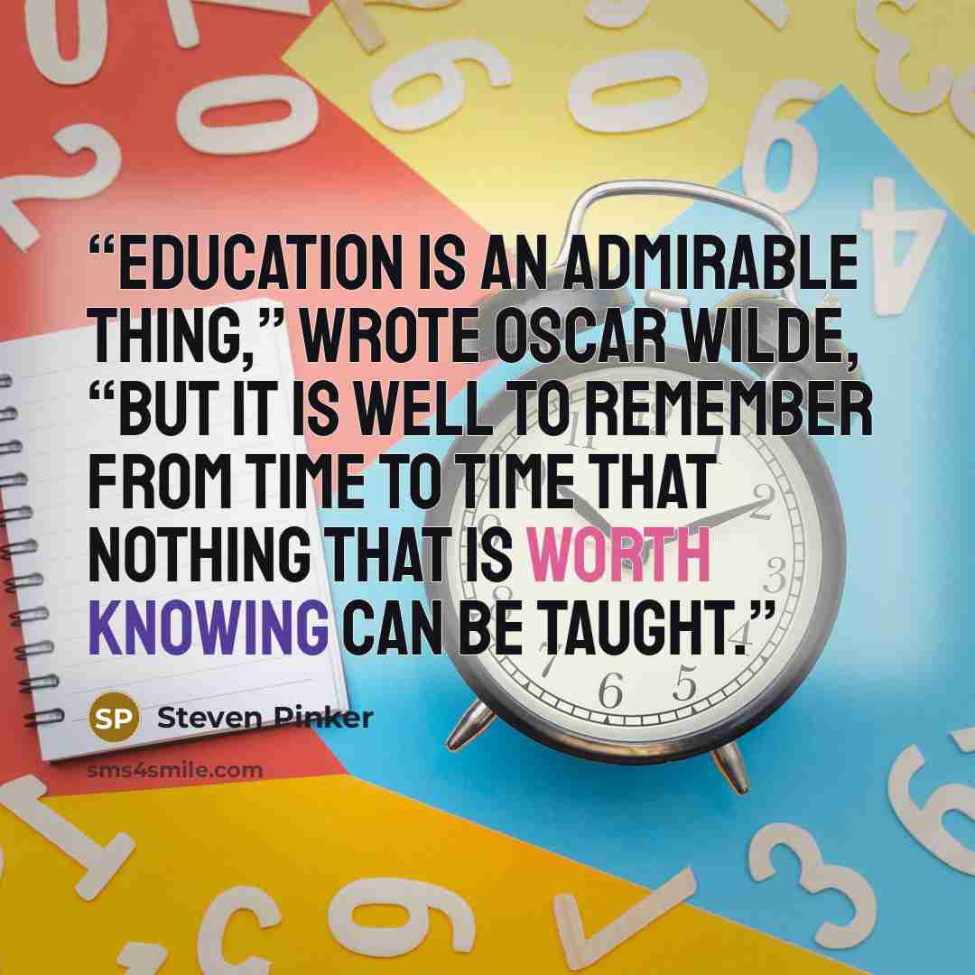 “Education is an admirable thing,” wrote Oscar Wilde, “but it is well to remember from time to time that nothing that is worth knowing can be taught.” quote by Steven Pinker