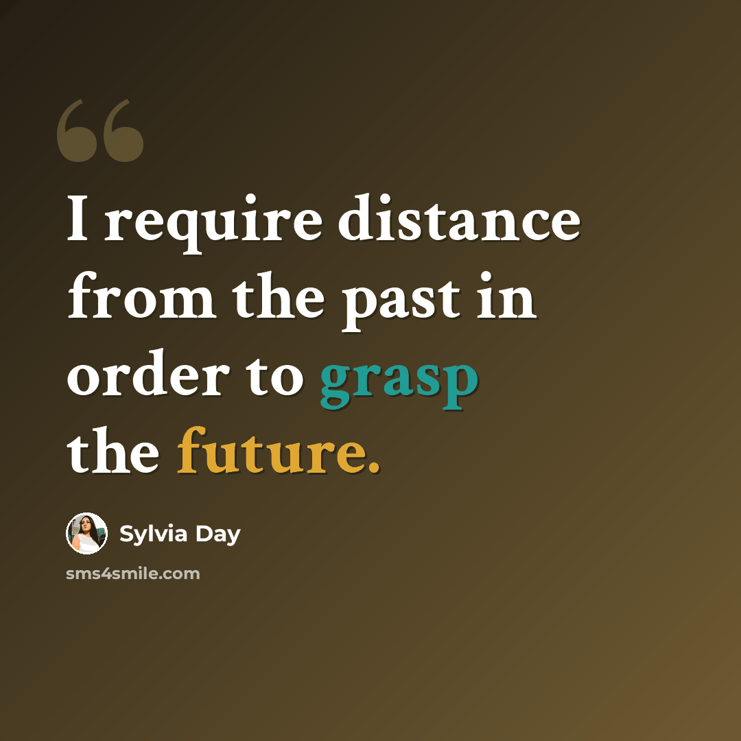 “I require distance from the past in order to grasp the future.” quote by Sylvia Day