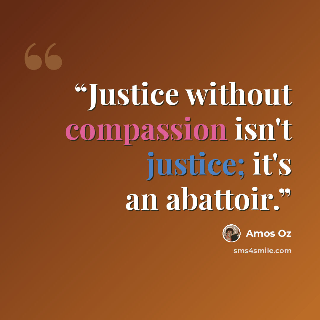 “Justice without compassion isn't justice; it's an abattoir.” quote by Amos Oz