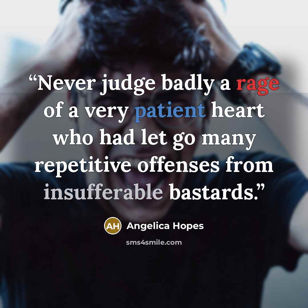 “Never judge badly a rage of a very patient heart who had let go many repetitive offenses from insufferable bastards.” quote by Angelica Hopes