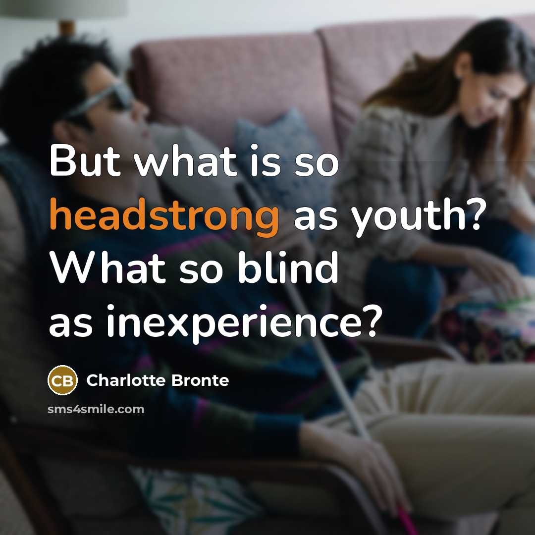 “But what is so headstrong as youth? What so blind as inexperience?” quote by Charlotte Bronte