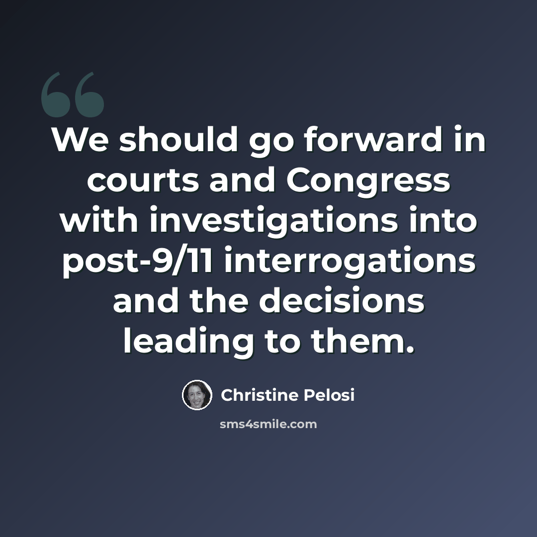 “We should go forward in courts and Congress with investigations into post-9/11 interrogations and the decisions leading to them.” quote by Christine Pelosi