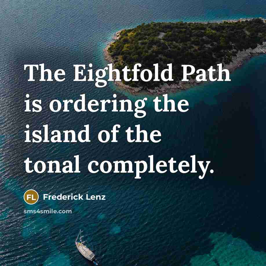 “The Eightfold Path is ordering the island of the tonal completely.” quote by Frederick Lenz