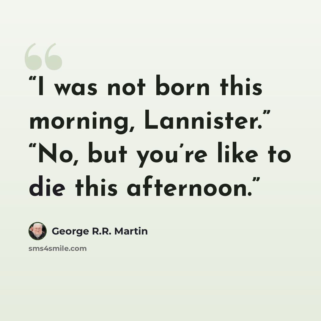 “I was not born this morning, Lannister.” “No, but you’re like to die this afternoon.” quote by George R.R. Martin