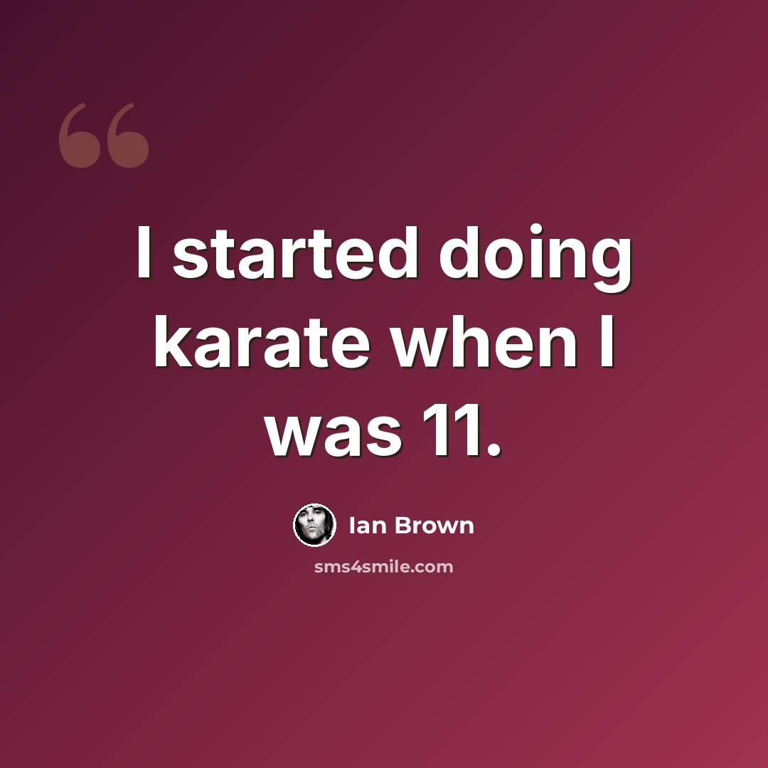 “I started doing karate when I was 11.” quote by Ian Brown