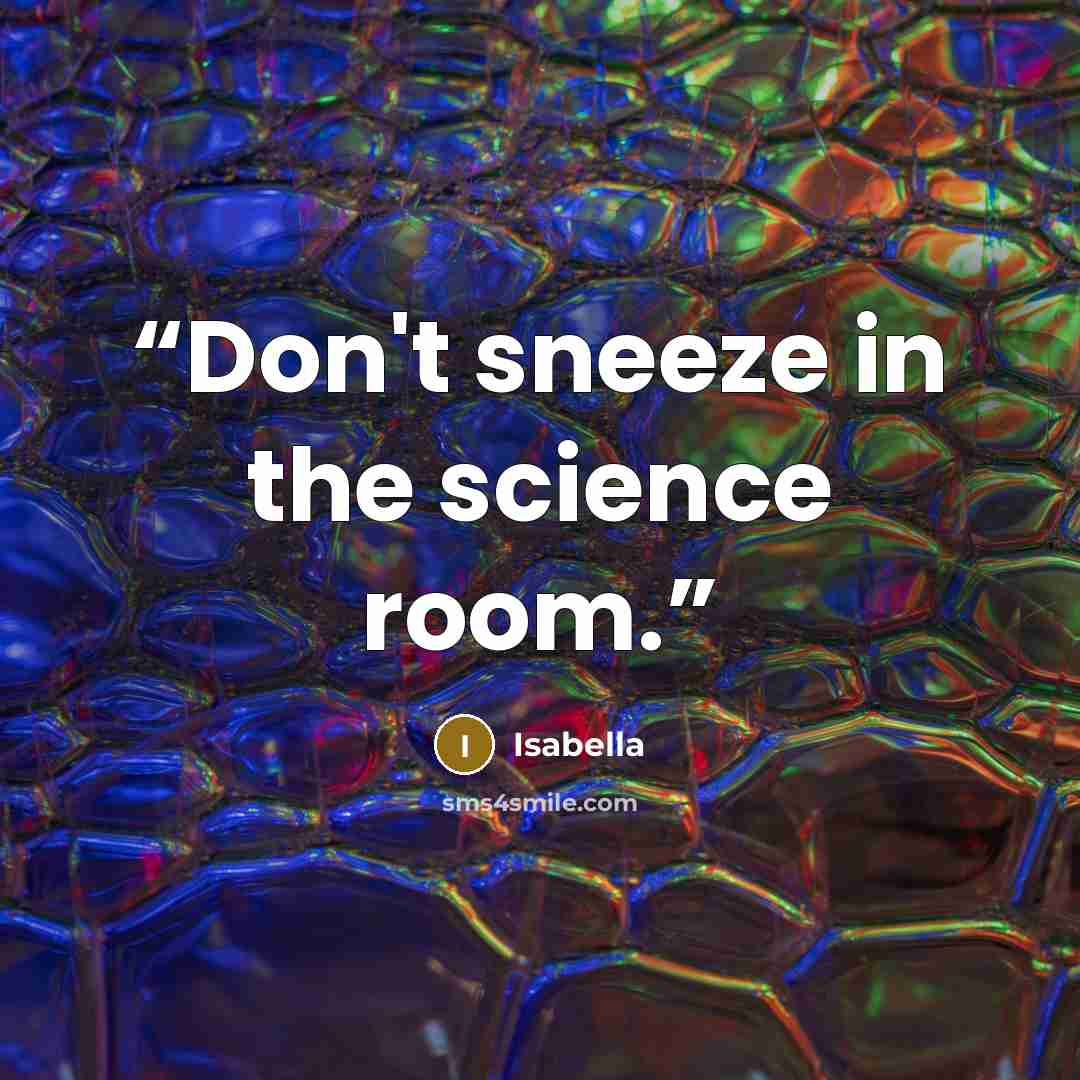 “Don't sneeze in the science room.” quote by Isabella