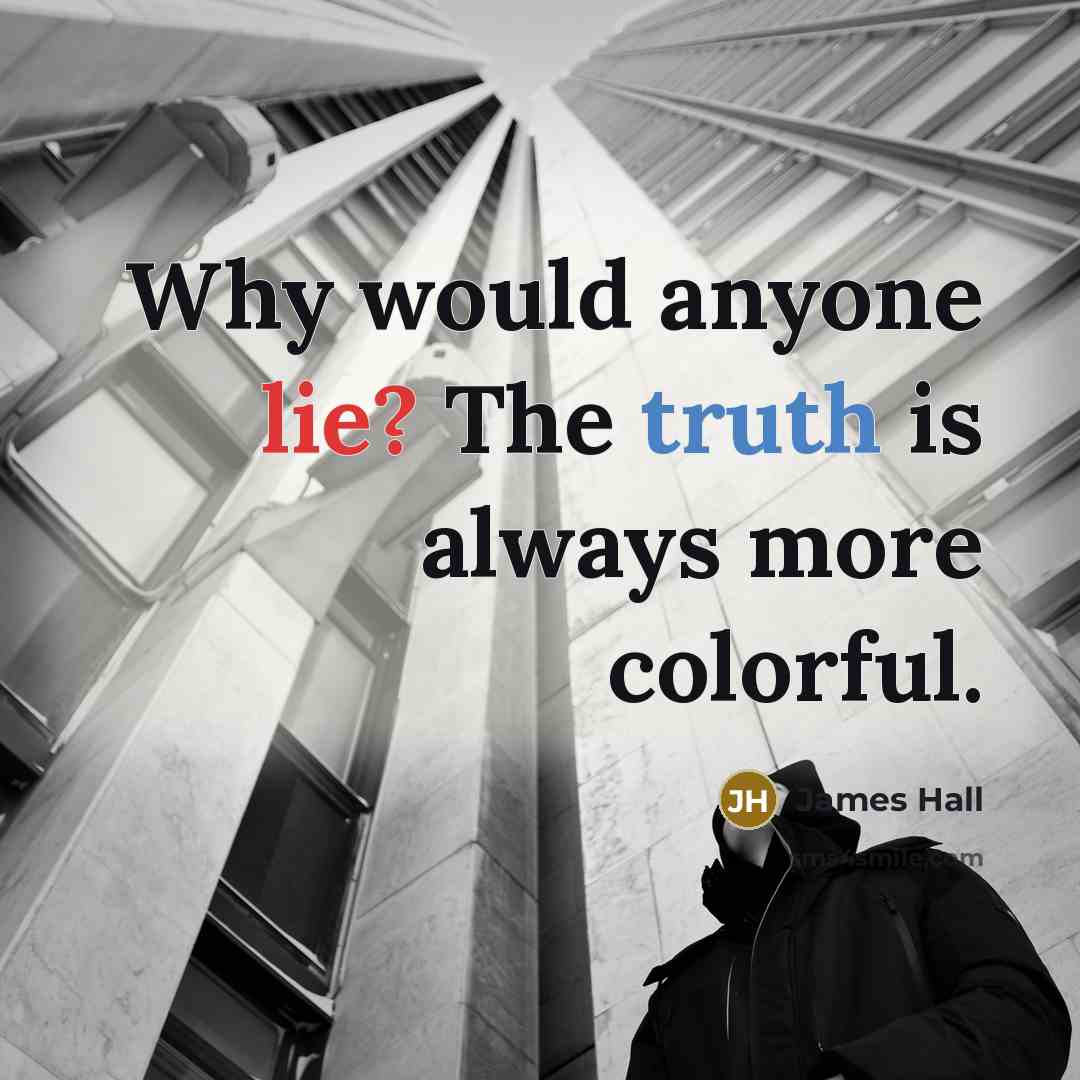 “Why would anyone lie? The truth is always more colorful.” quote by James Hall