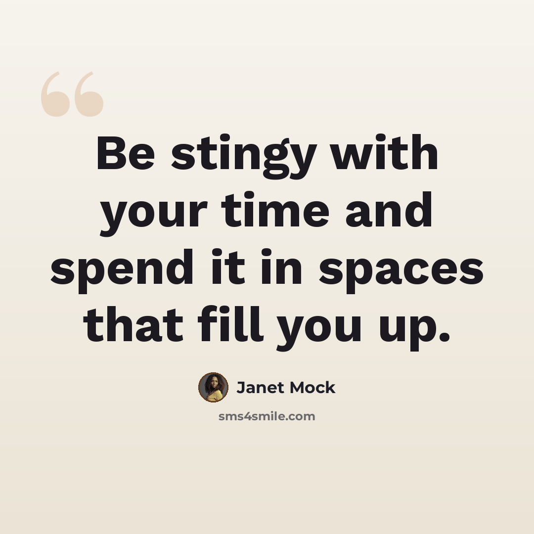 “Be stingy with your time and spend it in spaces that fill you up.” quote by Janet Mock