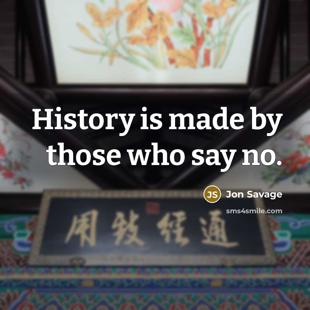 “History is made by those who say no.” quote by Jon Savage
