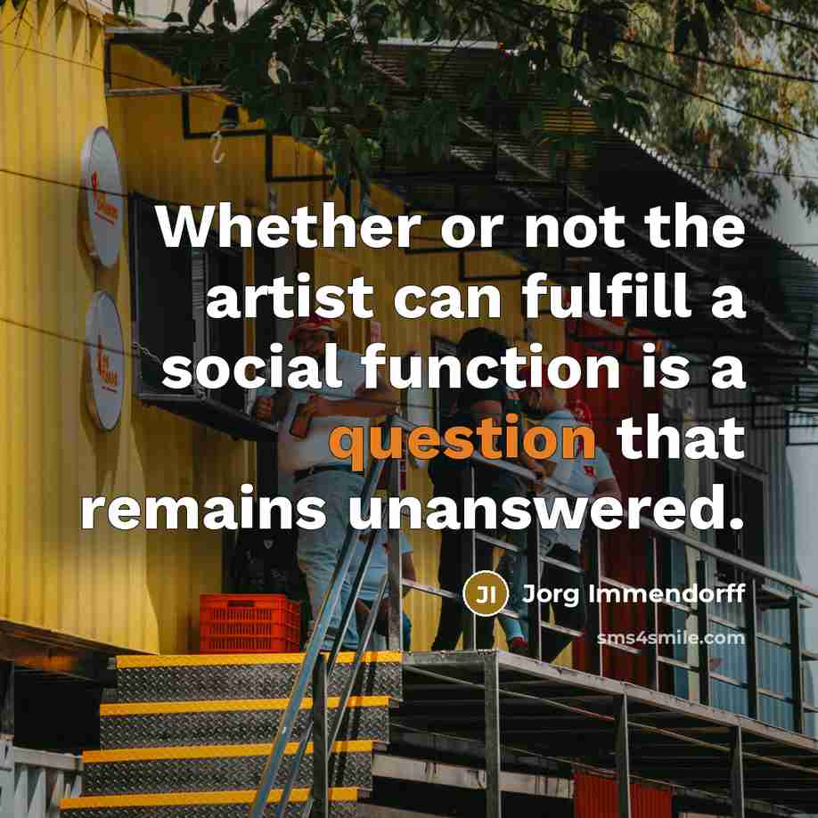 “Whether or not the artist can fulfill a social function is a question that remains unanswered.” quote by Jorg Immendorff
