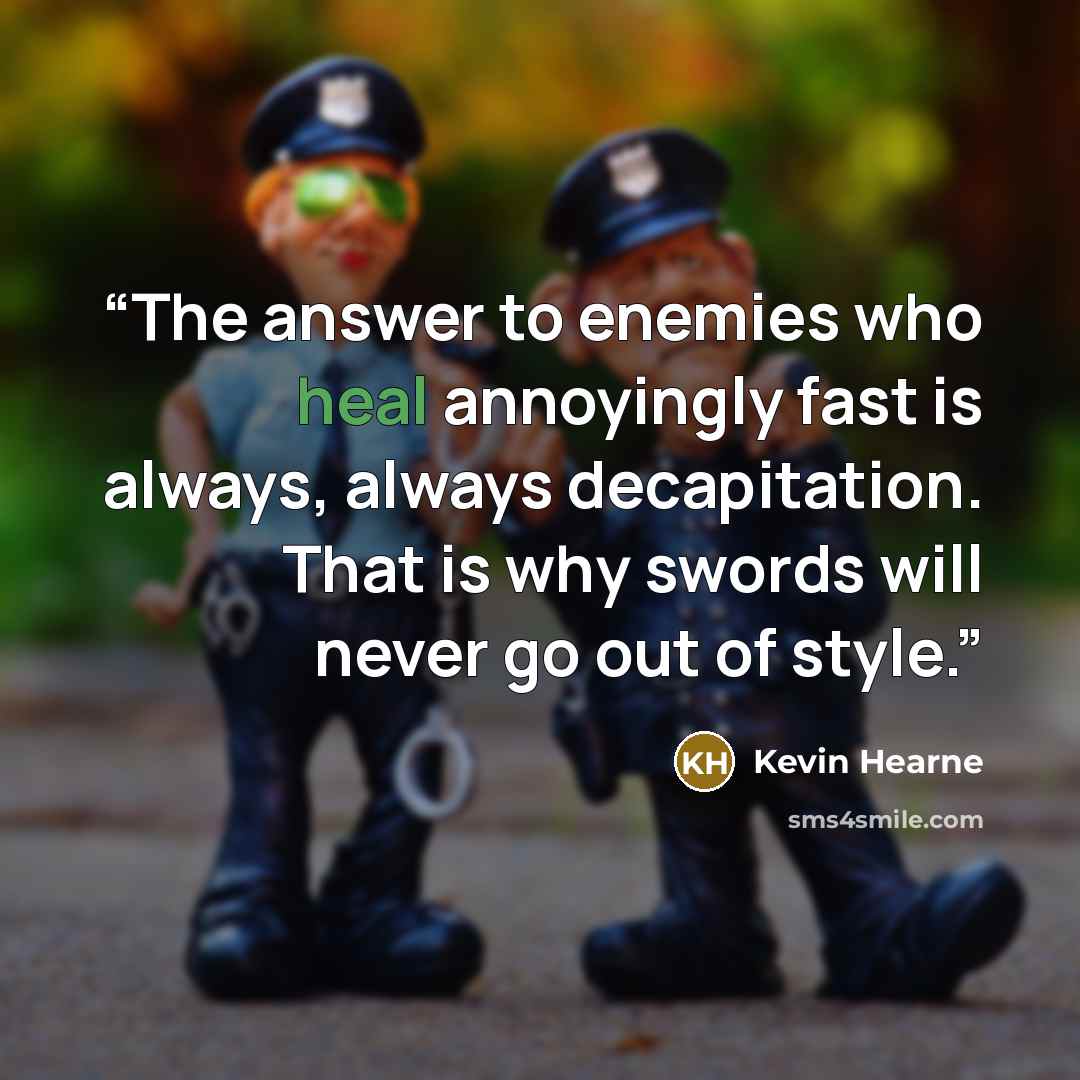 “The answer to enemies who heal annoyingly fast is always, always decapitation. That is why swords will never go out of style.” quote by Kevin Hearne