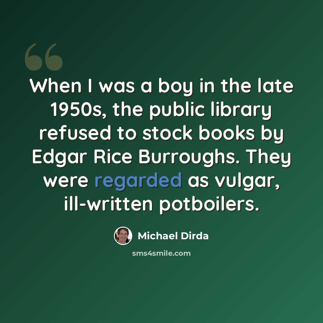 “When I was a boy in the late 1950s, the public library refused to stock books by Edgar Rice Burroughs. They were regarded as vulgar, ill-written potboilers.” quote by Michael Dirda