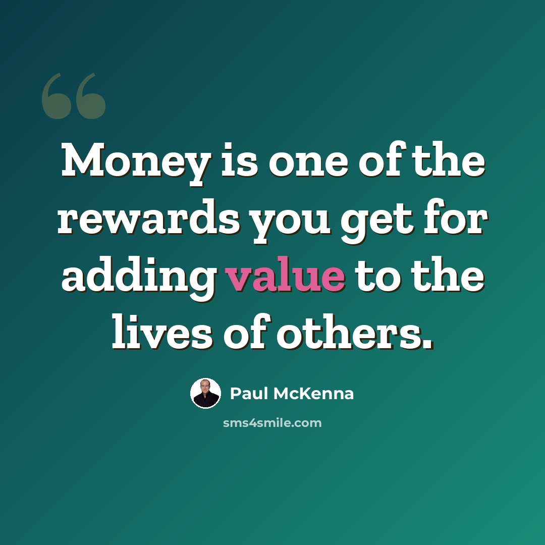 “Money is one of the rewards you get for adding value to the lives of others.” quote by Paul McKenna