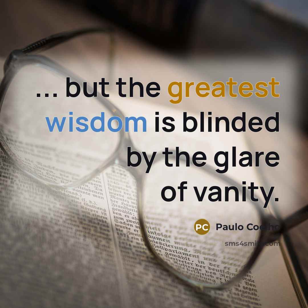 “... but the greatest wisdom is blinded by the glare of vanity.” quote by Paulo Coelho