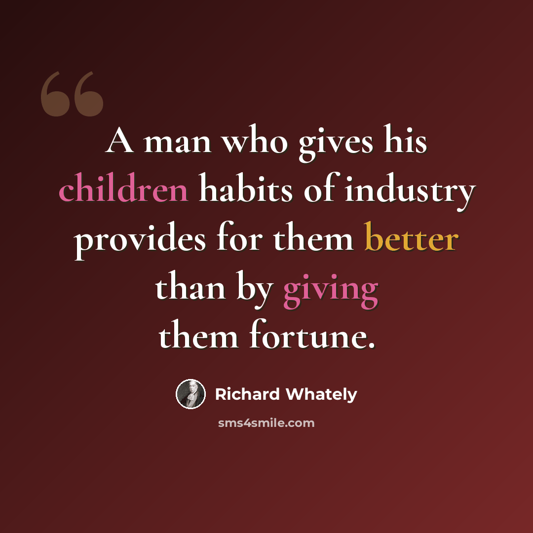 “A man who gives his children habits of industry provides for them better than by giving them fortune.” quote by Richard Whately