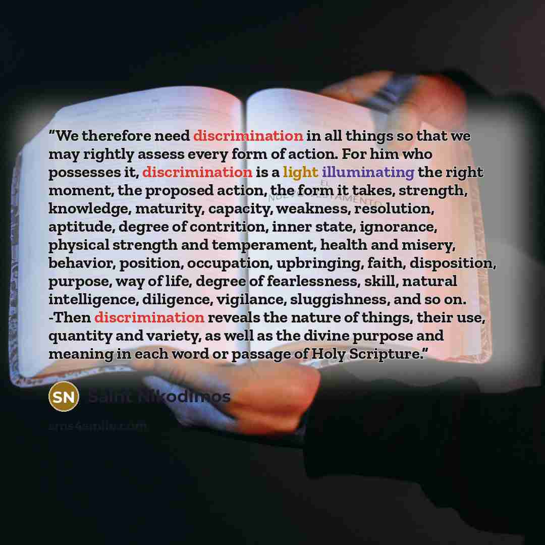 “We therefore need discrimination in all things so that we may rightly assess every form of action. For him who possesses it, discrimination is a light illuminating the right moment, the proposed action, the form it takes, strength, knowledge, maturity, capacity, weakness, resolution, aptitude…” quote by Saint Nikodimos