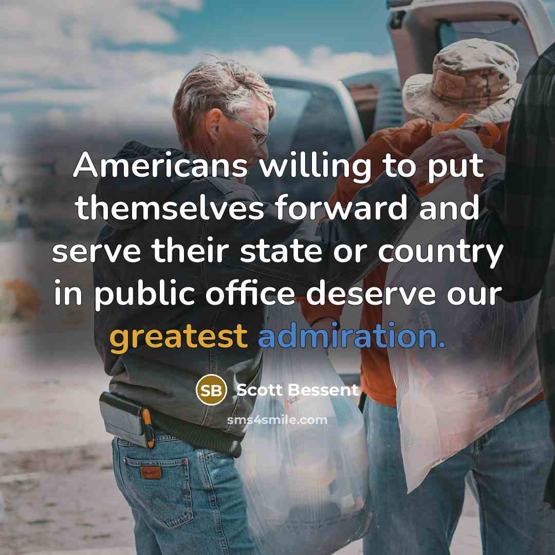 “Americans willing to put themselves forward and serve their state or country in public office deserve our greatest admiration.” quote by Scott Bessent