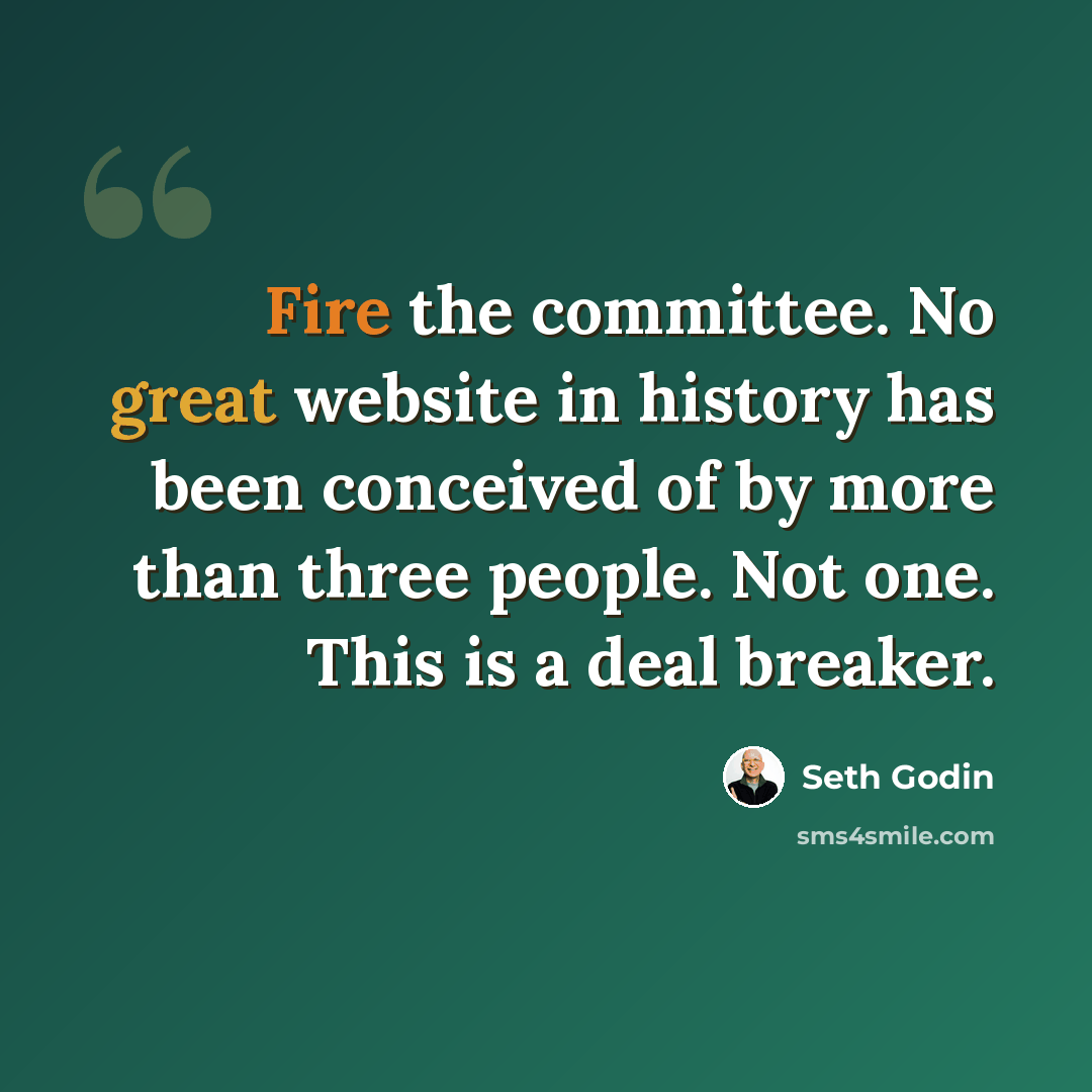 “Fire the committee. No great website in history has been conceived of by more than three people. Not one. This is a deal breaker.” quote by Seth Godin