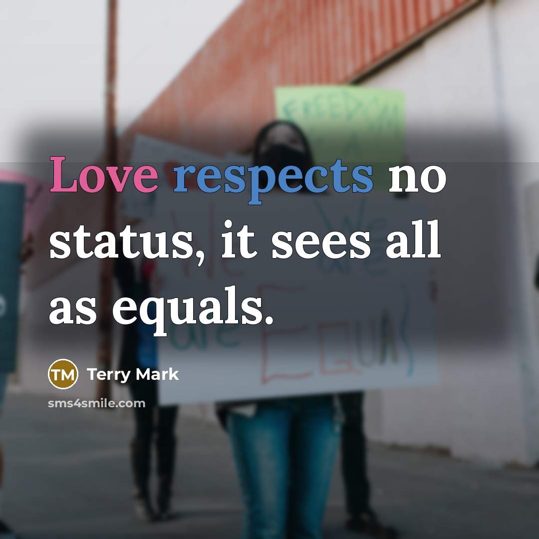 “Love respects no status, it sees all as equals.” quote by Terry Mark