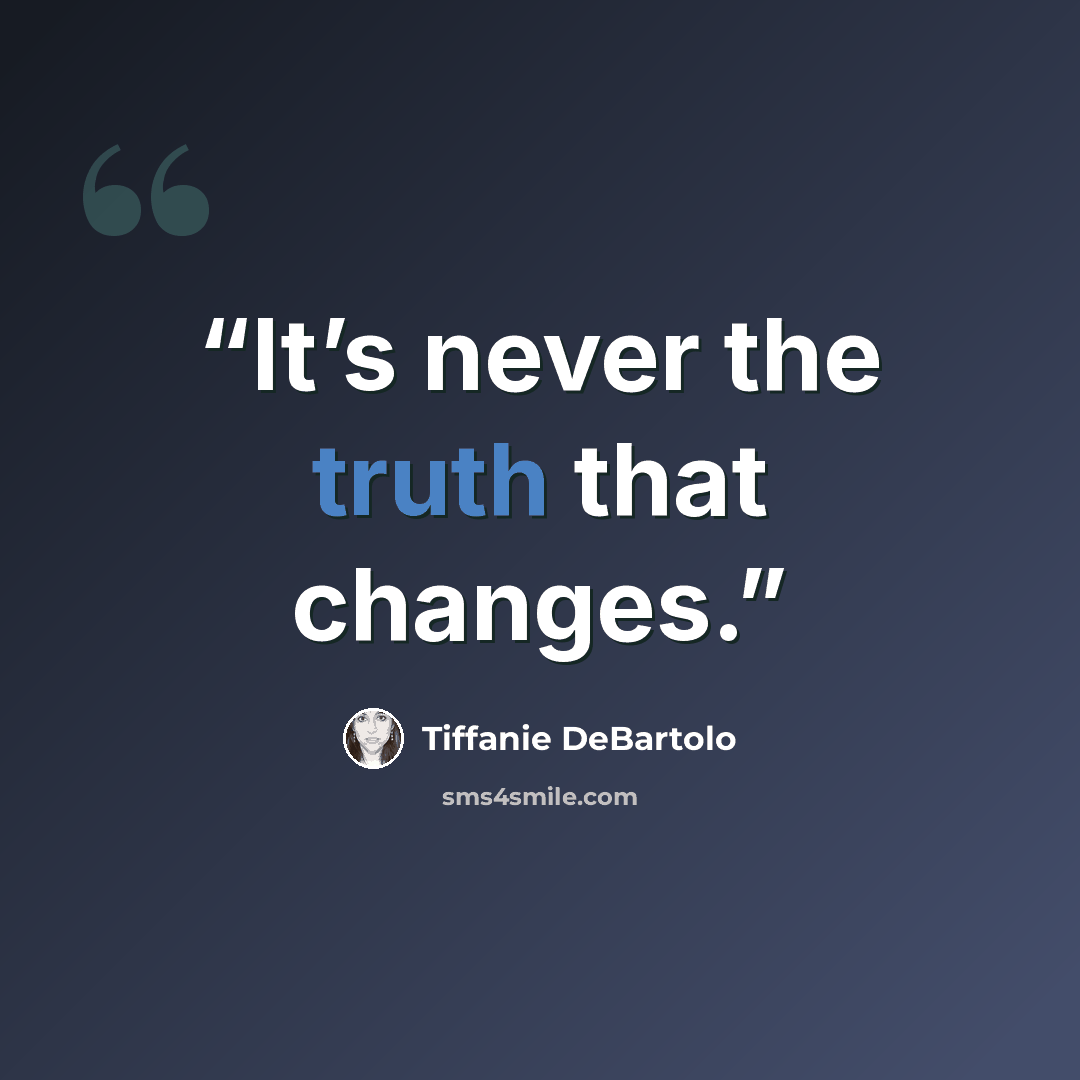 “It’s never the truth that changes.” quote by Tiffanie DeBartolo