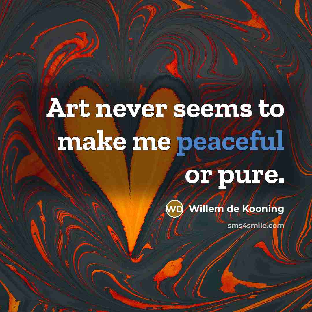 “Art never seems to make me peaceful or pure.” quote by Willem de Kooning