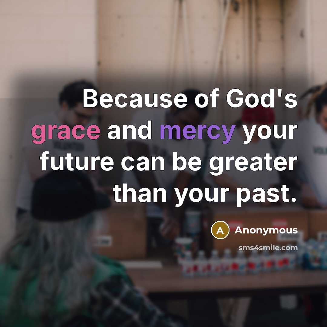 “Because of God's grace and mercy your future can be greater than your past.” quote by Anonymous