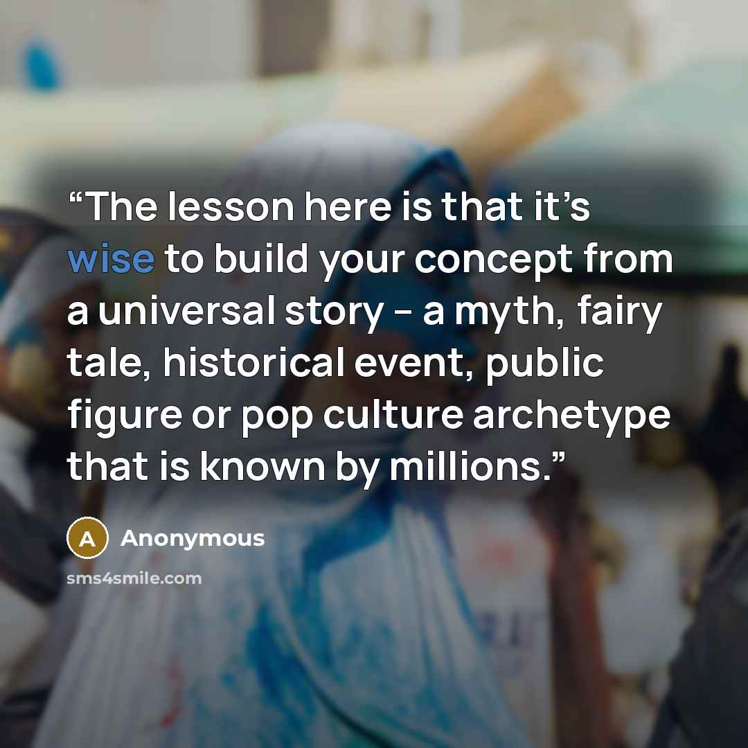 “The lesson here is that it’s wise to build your concept from a universal story – a myth, fairy tale, historical event, public figure or pop culture archetype that is known by millions.” quote by Anonymous