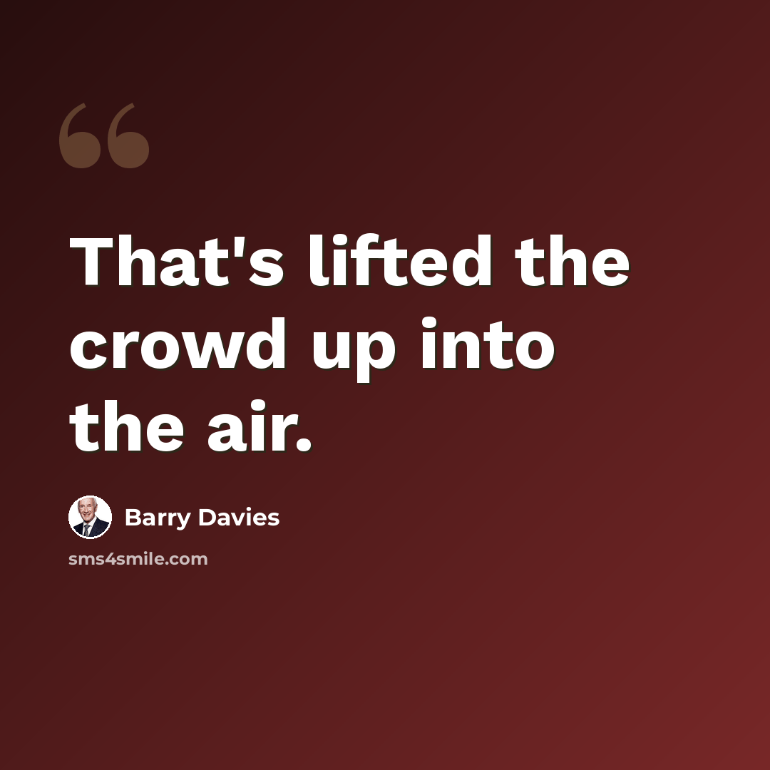 “That's lifted the crowd up into the air.” quote by Barry Davies