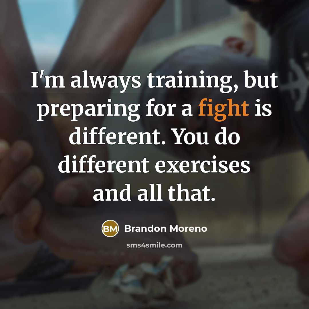 “I'm always training, but preparing for a fight is different. You do different exercises and all that.” quote by Brandon Moreno