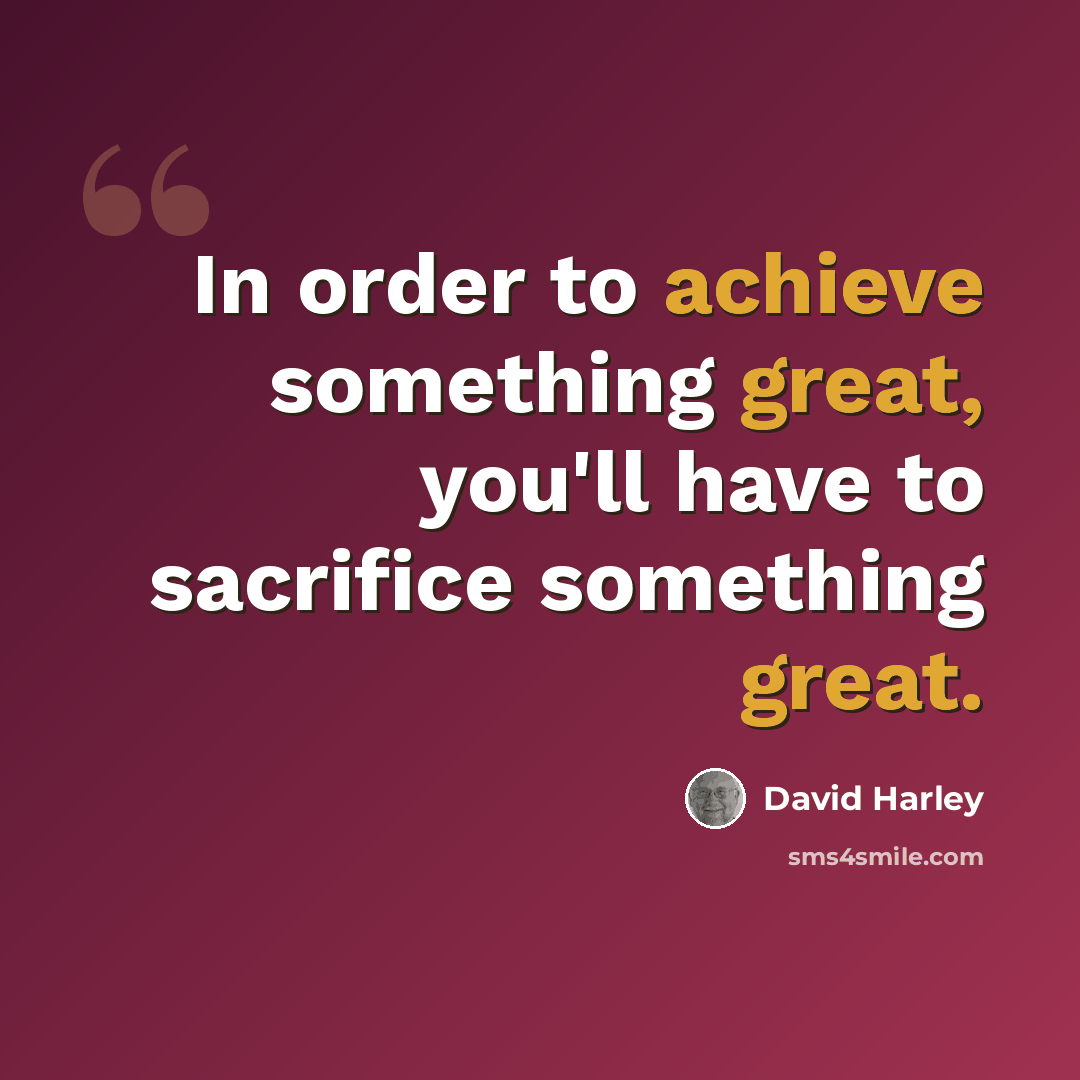 “In order to achieve something great, you'll have to sacrifice something great.” quote by David Harley