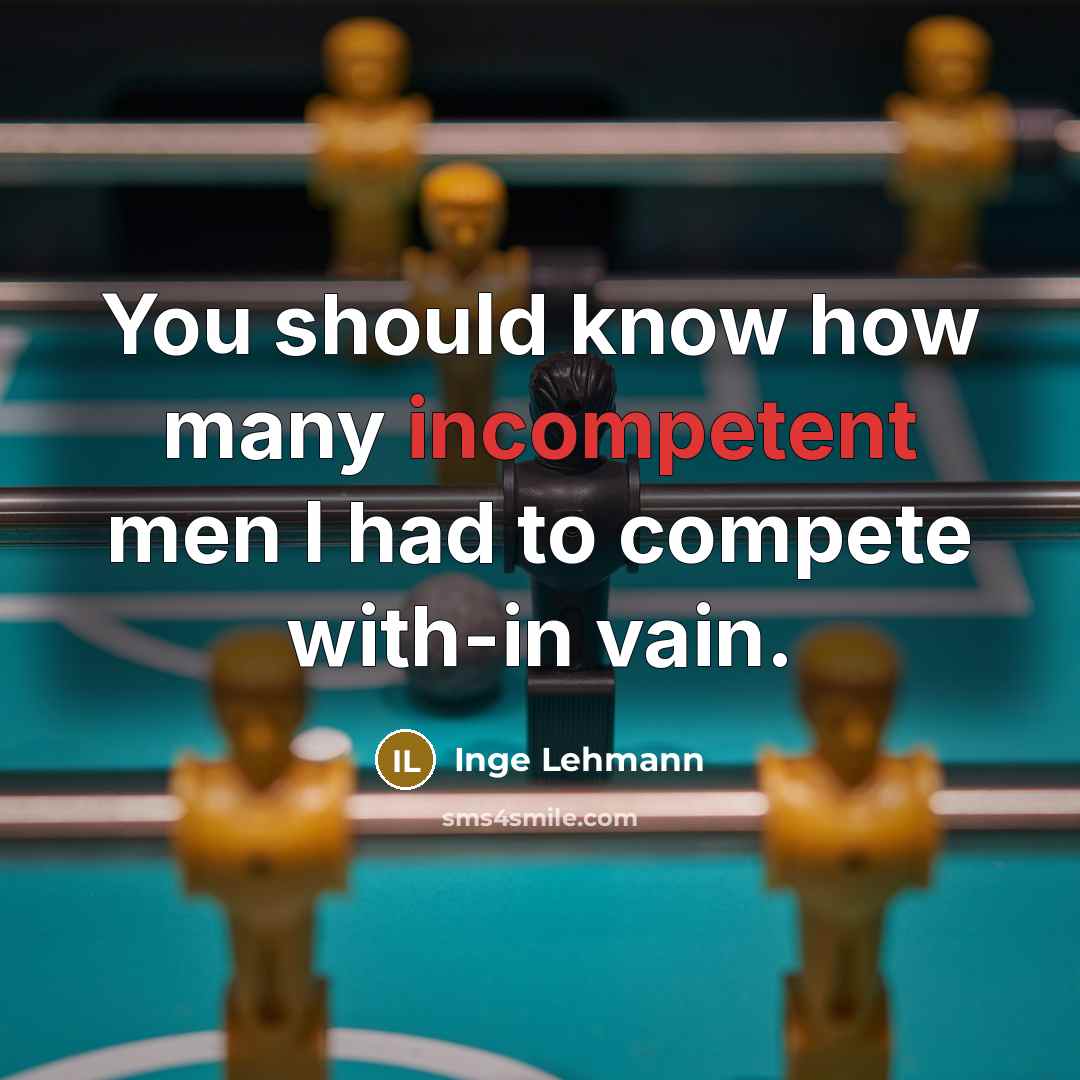 “You should know how many incompetent men I had to compete with-in vain.” quote by Inge Lehmann