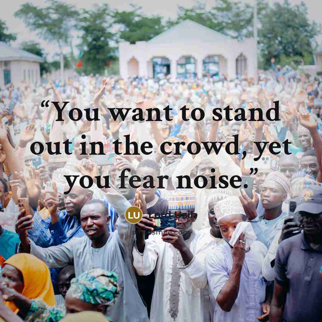 “You want to stand out in the crowd, yet you fear noise.” quote by Lord Uzih