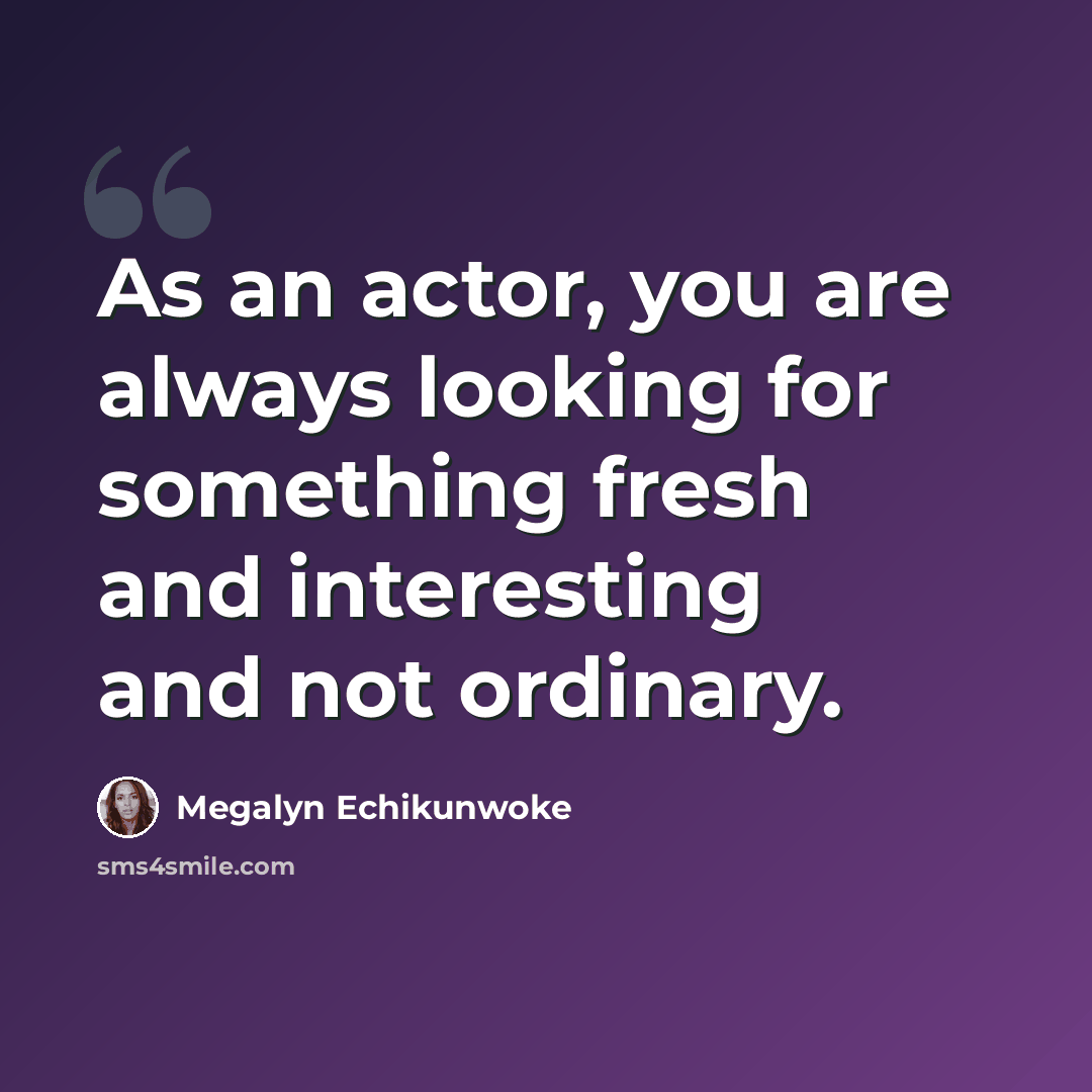 “As an actor, you are always looking for something fresh and interesting and not ordinary.” quote by Megalyn Echikunwoke