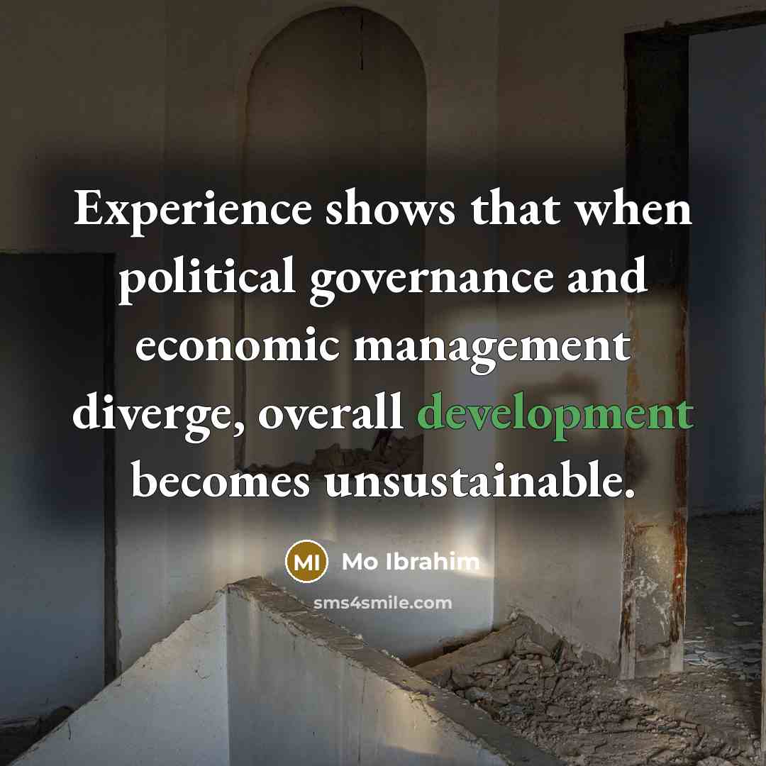 “Experience shows that when political governance and economic management diverge, overall development becomes unsustainable.” quote by Mo Ibrahim