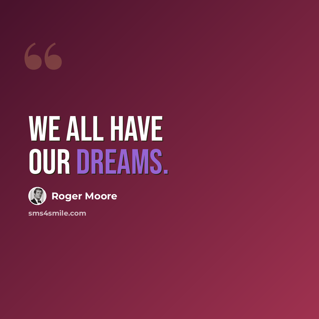 “We all have our dreams.” quote by Roger Moore