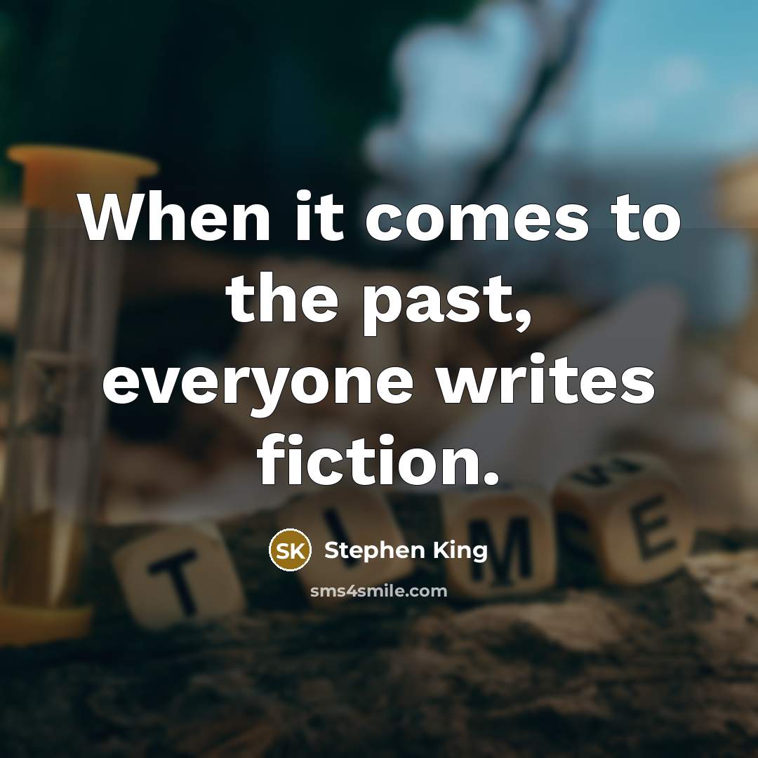 “When it comes to the past, everyone writes fiction.” quote by Stephen King