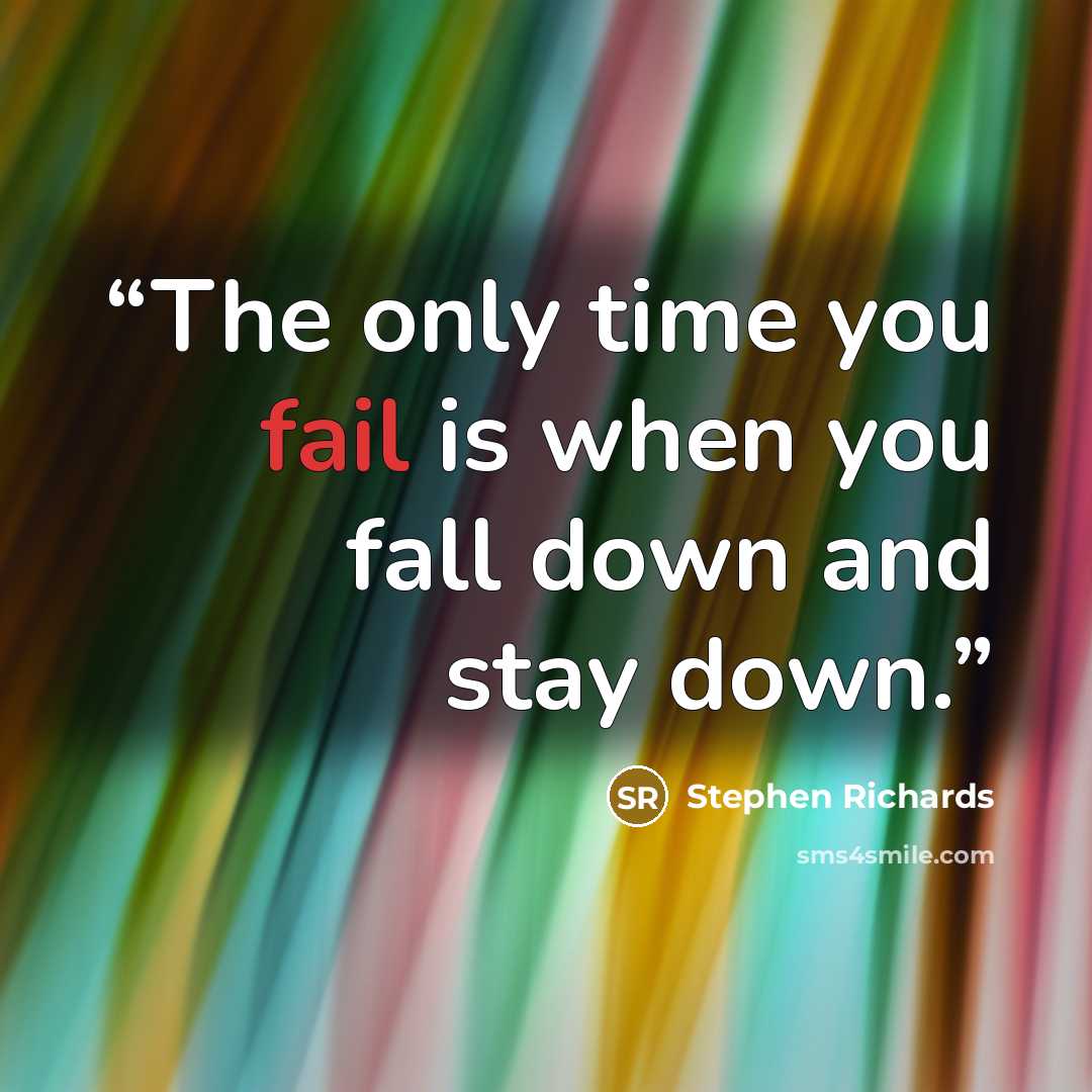 “The only time you fail is when you fall down and stay down.” quote by Stephen Richards