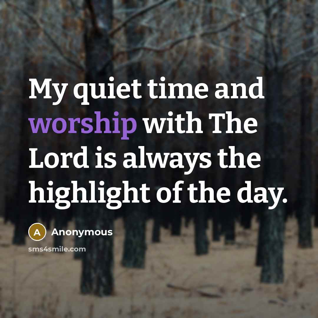 “My quiet time and worship with The Lord is always the highlight of the day.” quote by Anonymous