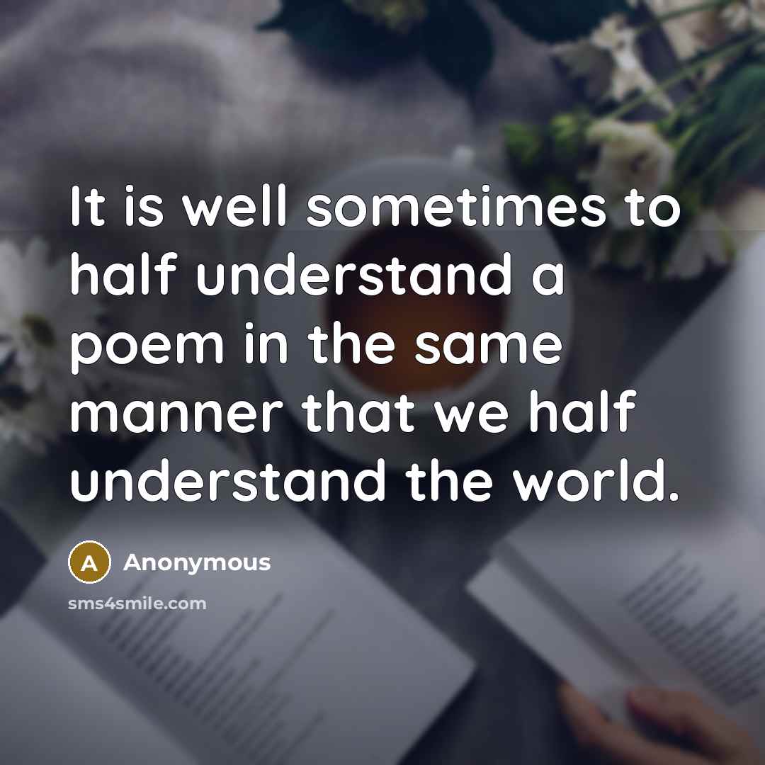 “It is well sometimes to half understand a poem in the same manner that we half understand the world.” quote by Anonymous