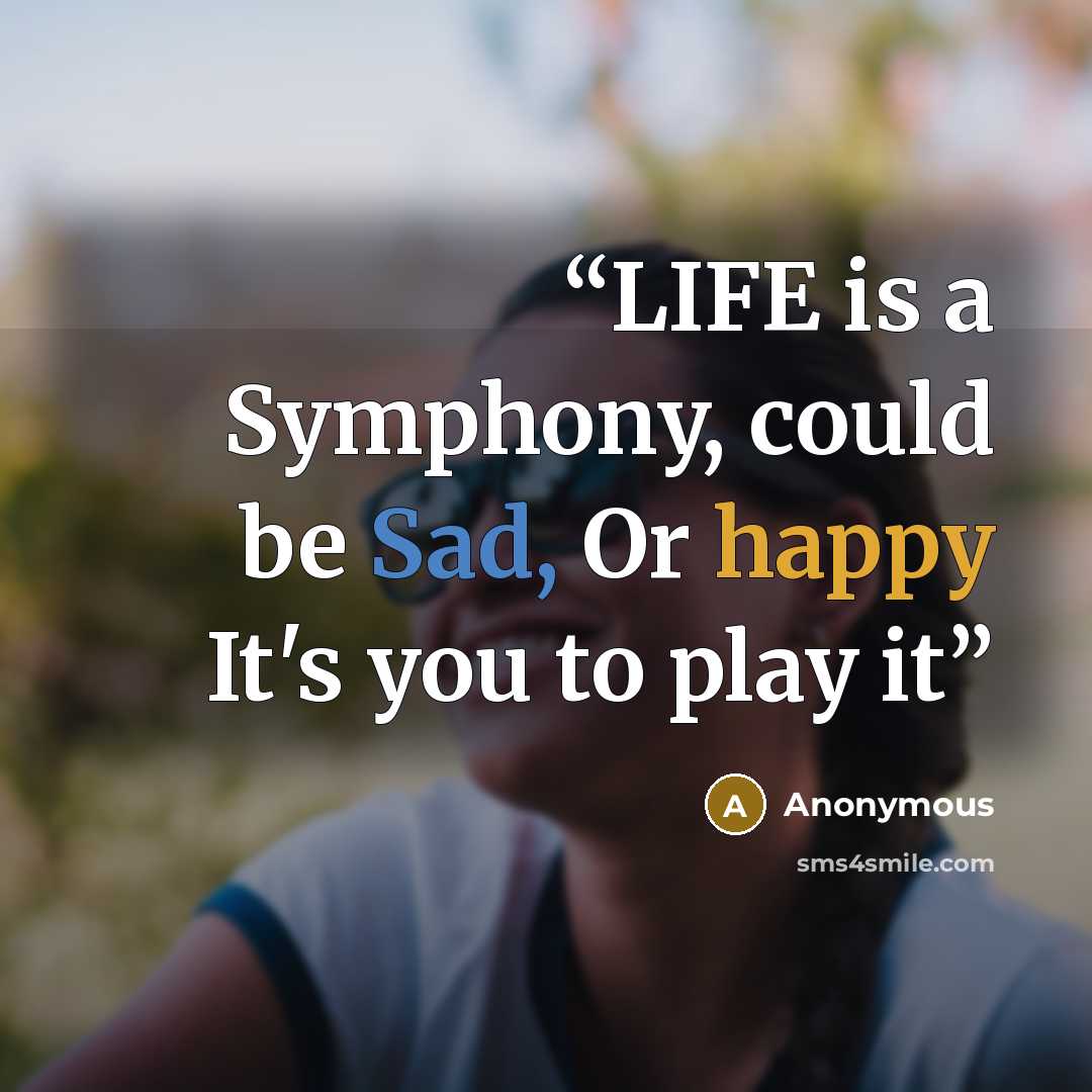 “LIFE is a Symphony, could be Sad, Or happy It's you to play it” quote by Anonymous