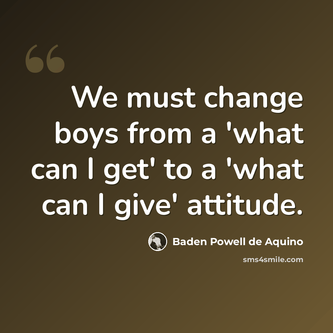 “We must change boys from a 'what can I get' to a 'what can I give' attitude.” quote by Baden Powell de Aquino